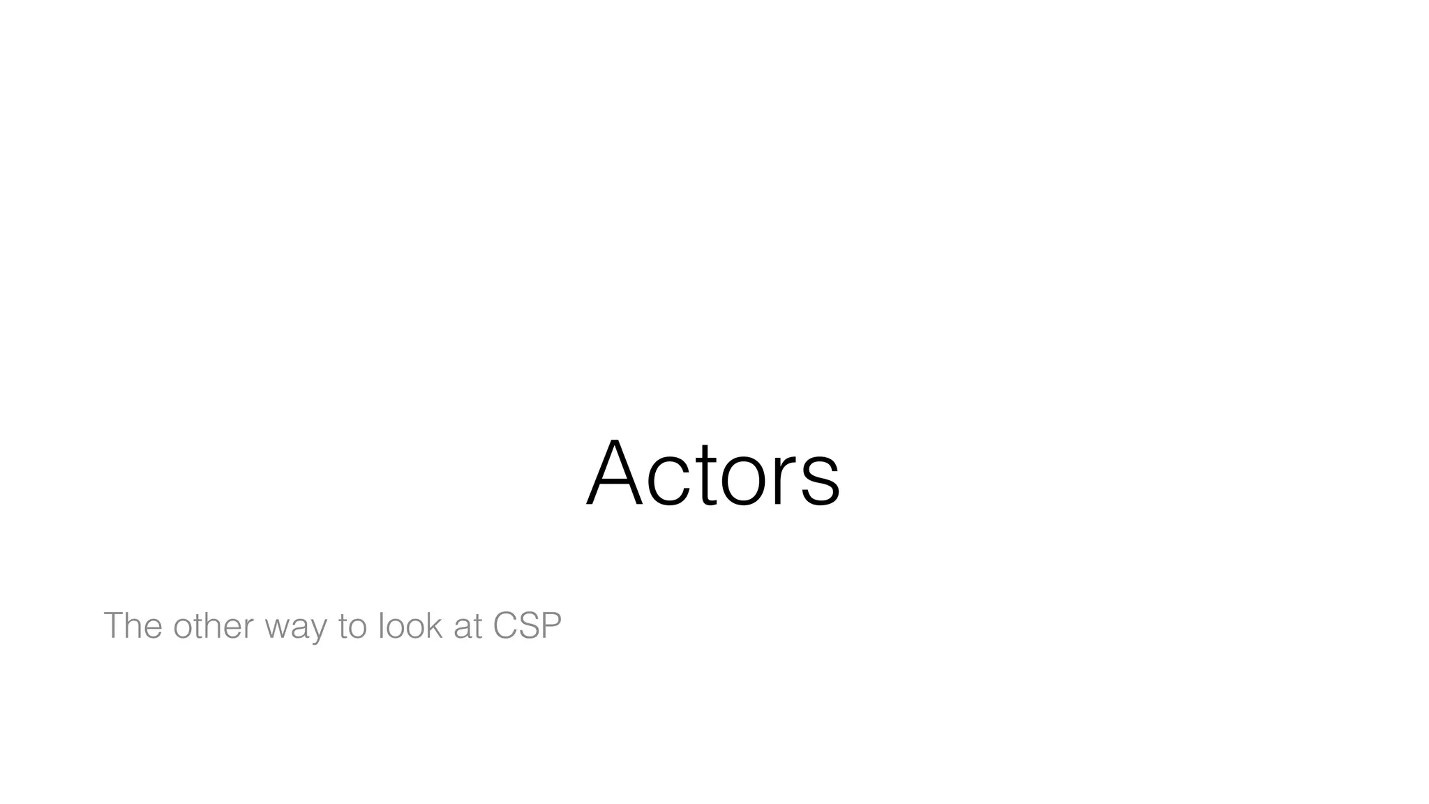 Actors
The other way to look at CSP
 
