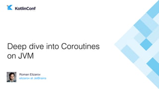 elizarov at JetBrains
Roman Elizarov
Deep dive into Coroutines
on JVM
 