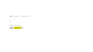 val job = launch {
…
}
job.join()
job.cancel()
 