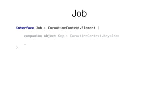 Job
interface Job : CoroutineContext.Element {
companion object Key : CoroutineContext.Key<Job>
…
}
 