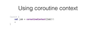 Using coroutine context
launch {
val job = coroutineContext[Job]!!
…
}
 