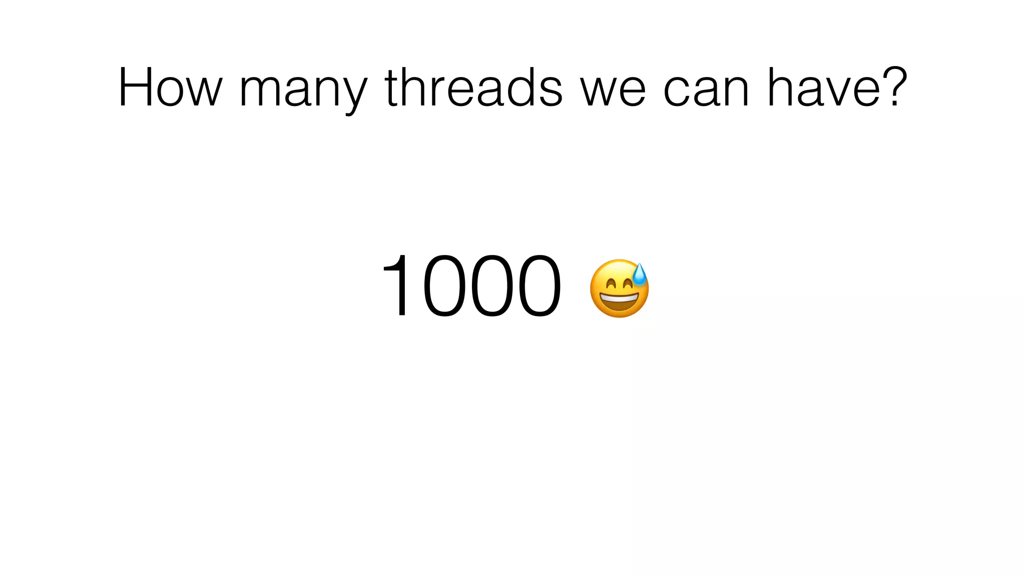 How many threads we can have?
1000 😅
 