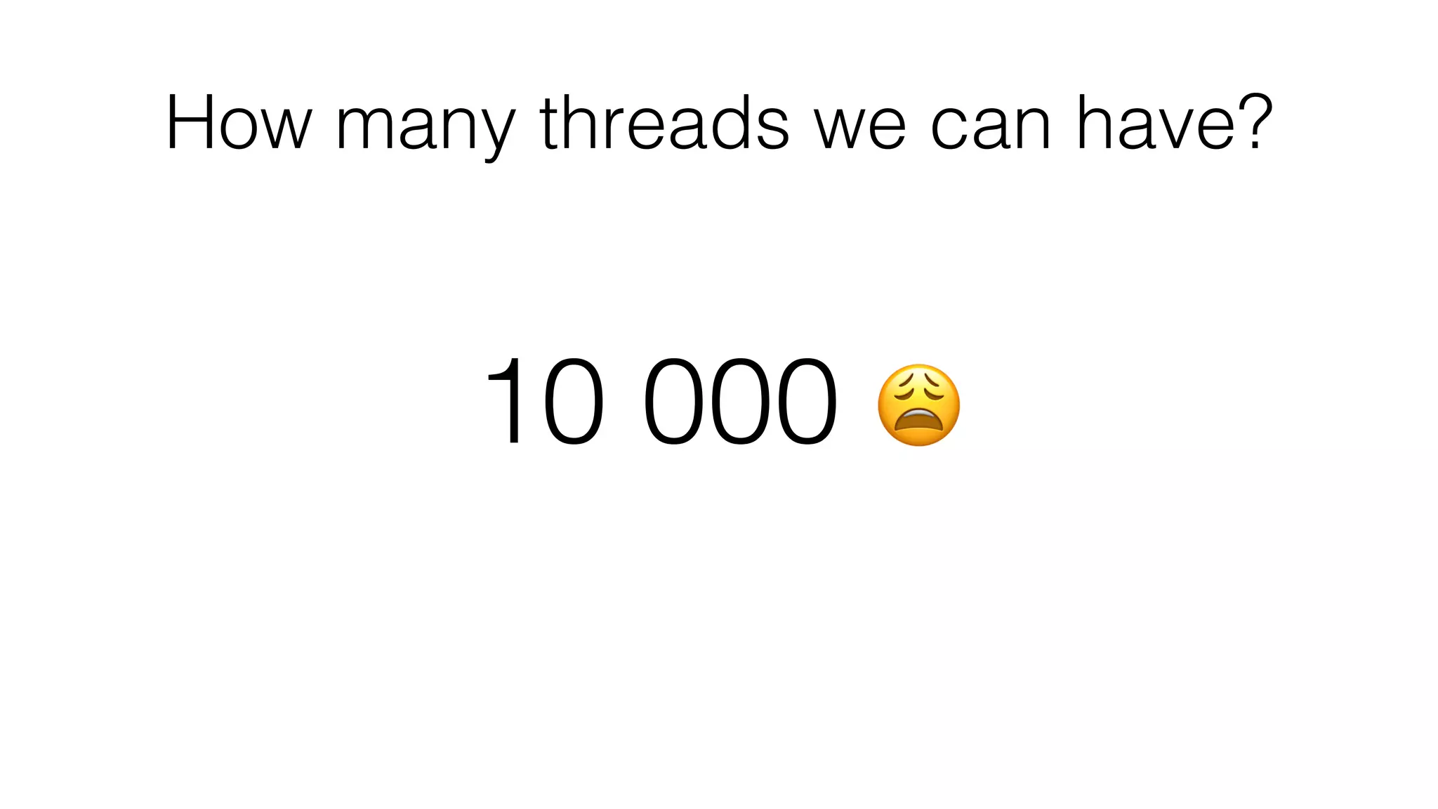 How many threads we can have?
10 000 😩
 
