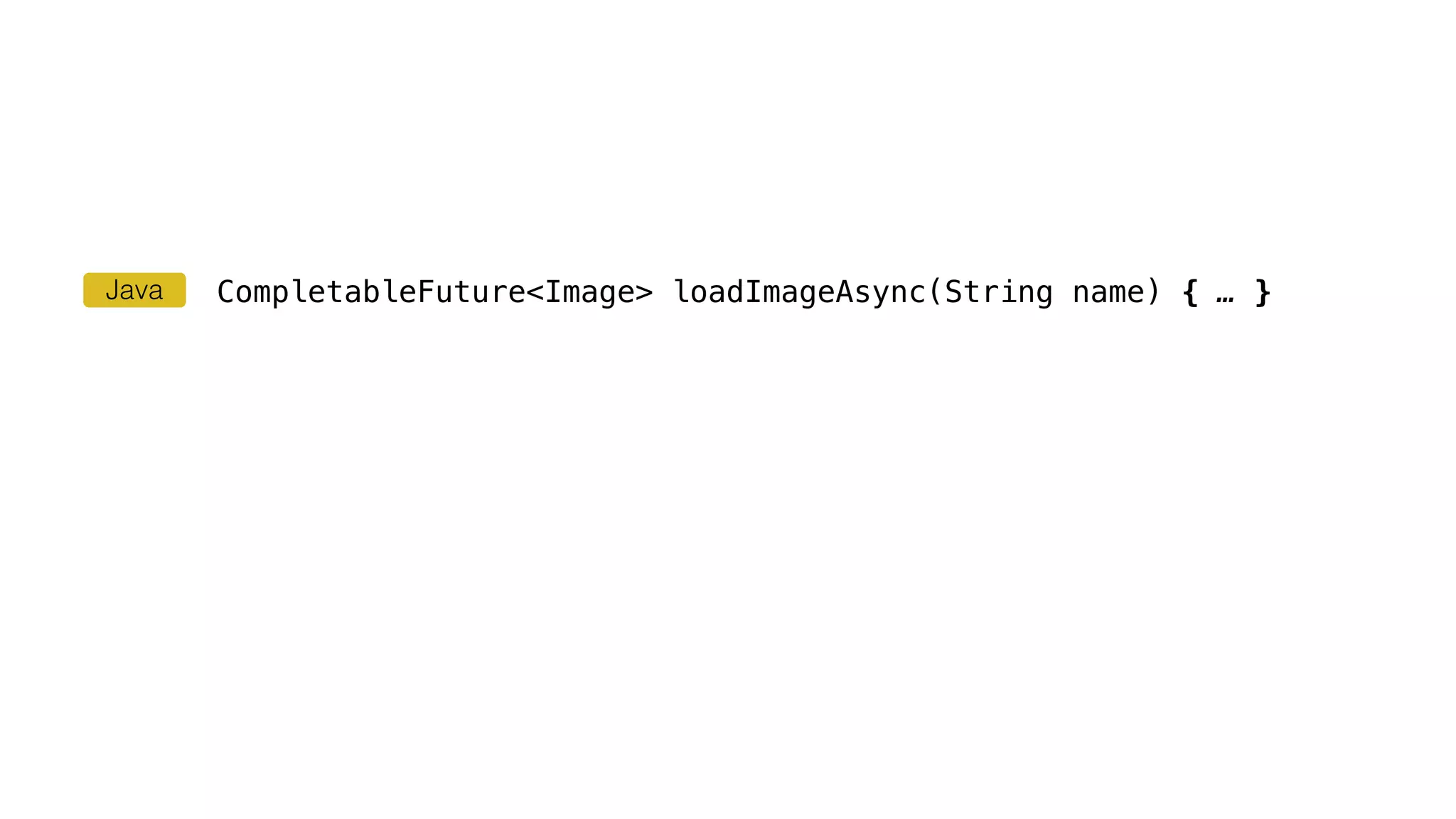 CompletableFuture<Image> loadImageAsync(String name) { … }Java
 