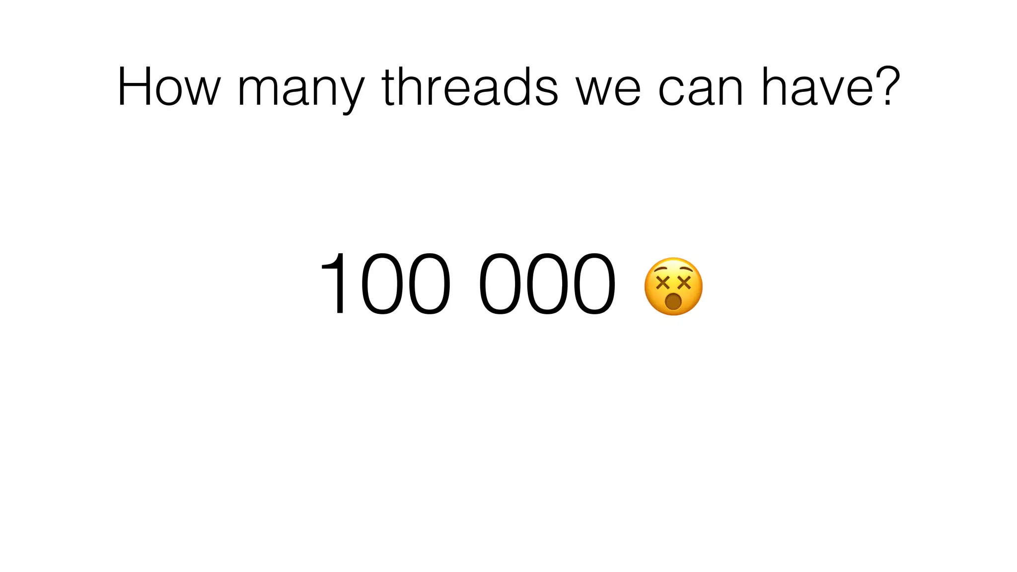 How many threads we can have?
100 000 😵
 