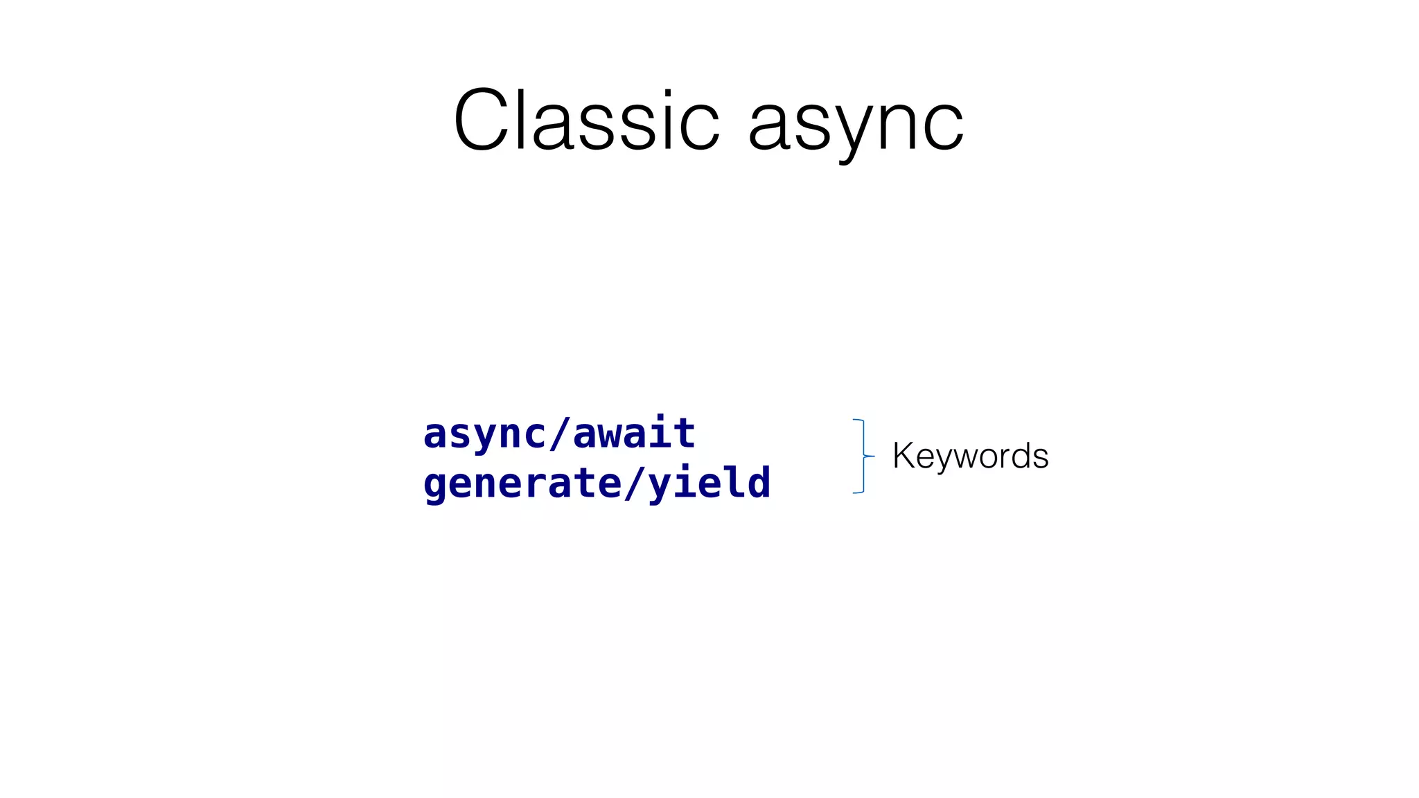 Classic async
async/await
generate/yield
Keywords
 