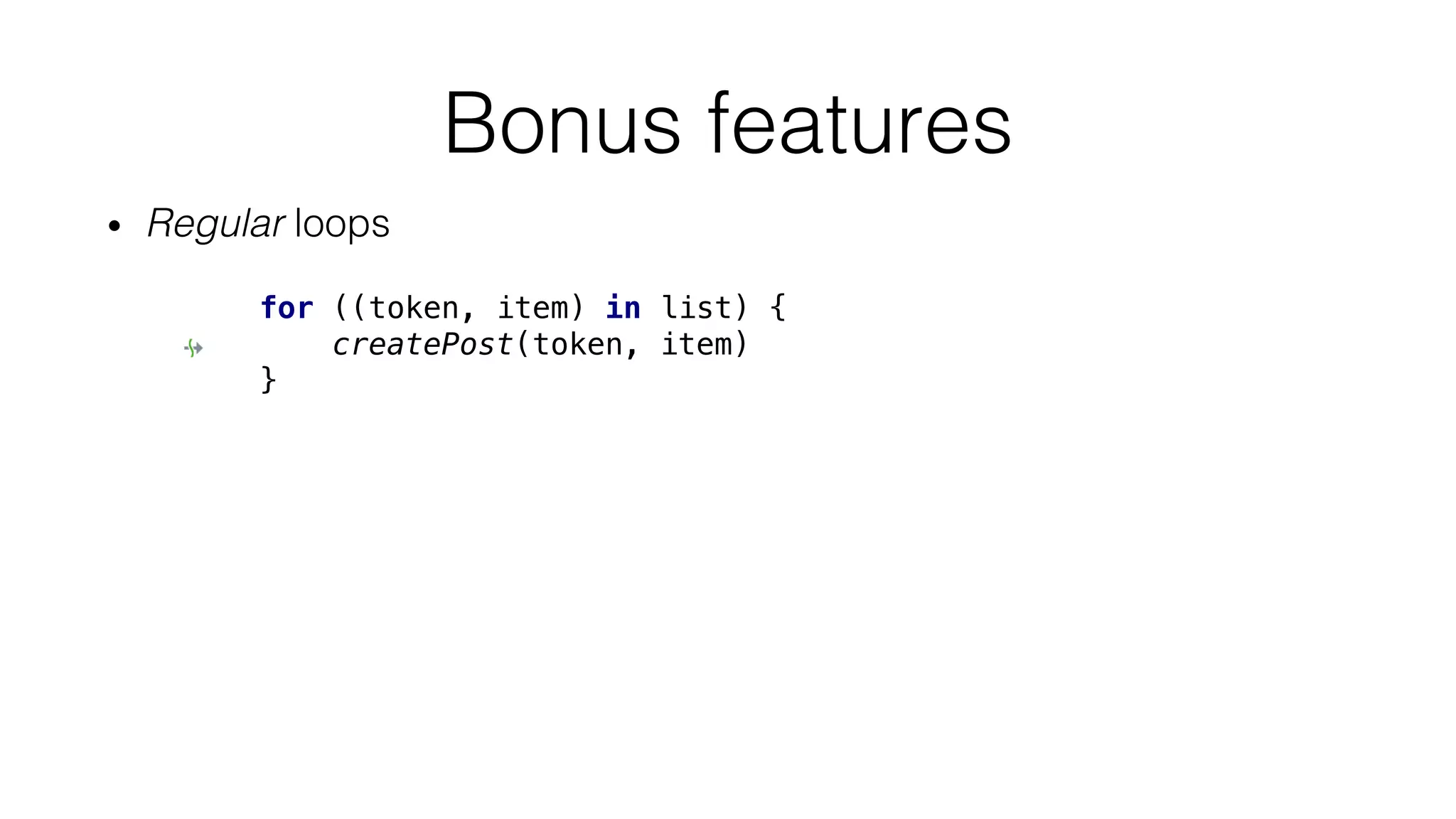 • Regular loops
Bonus features
for ((token, item) in list) {
createPost(token, item)
}
 