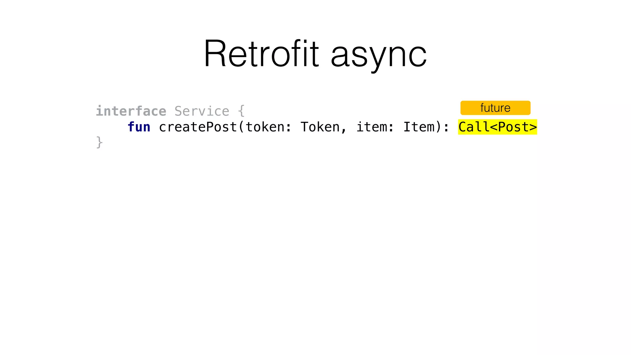 Retrofit async
interface Service {
fun createPost(token: Token, item: Item): Call<Post>
}
future
 