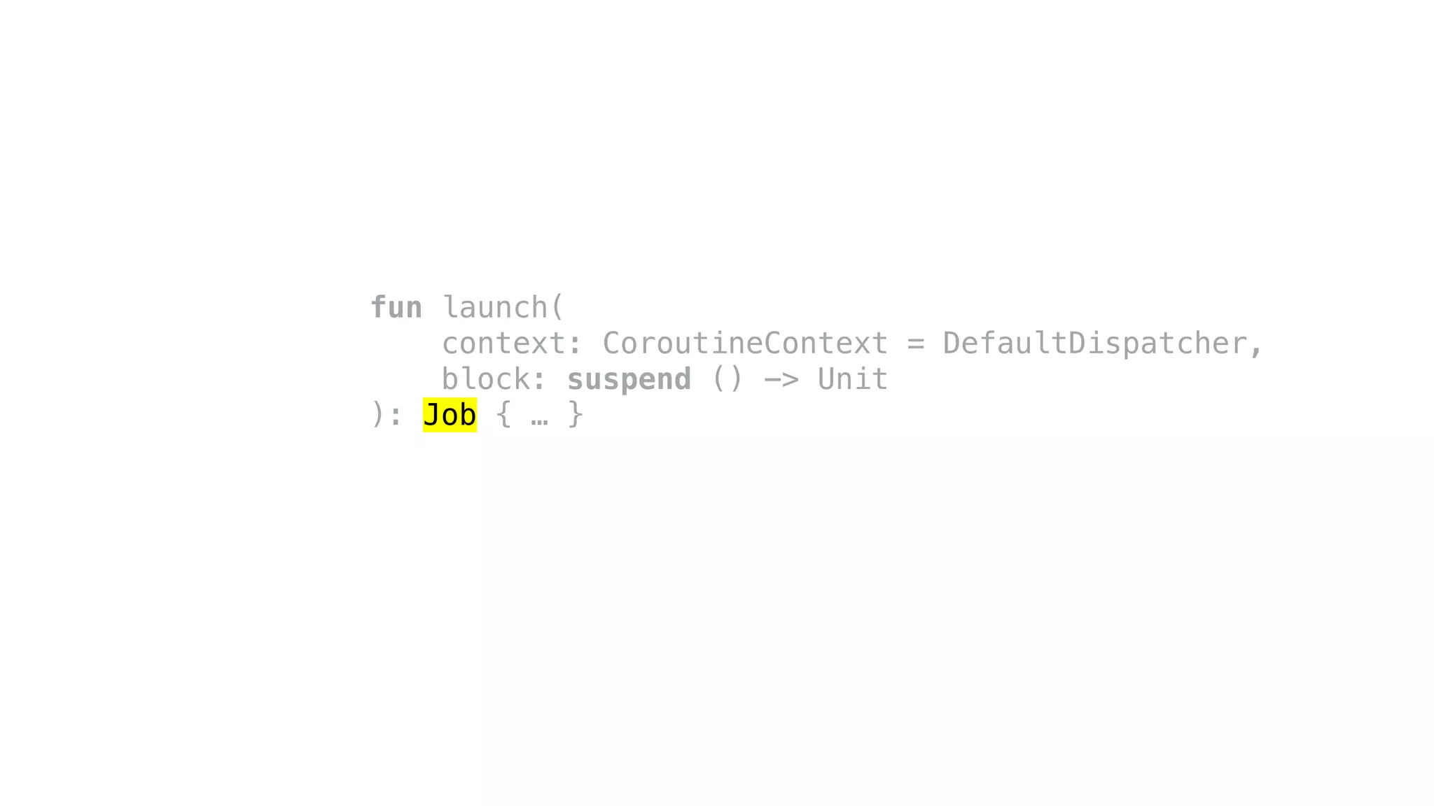 fun launch(
context: CoroutineContext = DefaultDispatcher,
block: suspend () -> Unit
): Job { … }
 