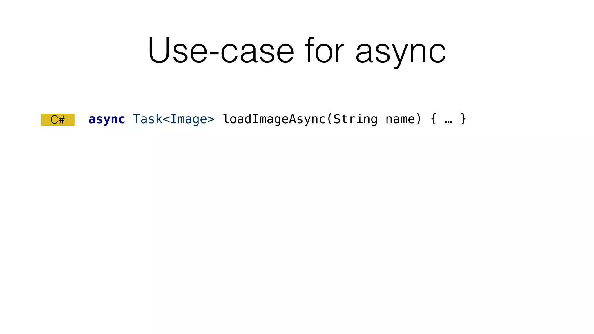 Use-case for async
async Task<Image> loadImageAsync(String name) { … }C#
 