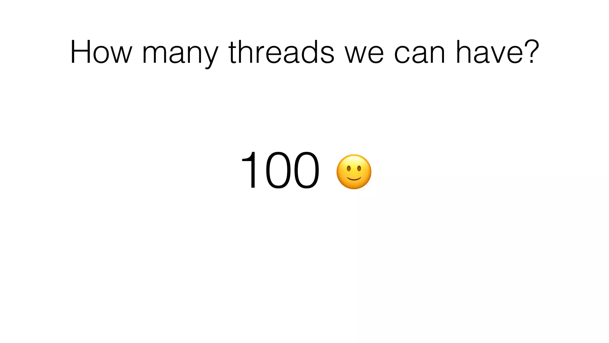 How many threads we can have?
100 🙂
 
