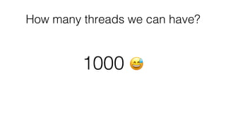 How many threads we can have?
1000 😅
 