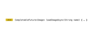 CompletableFuture<Image> loadImageAsync(String name) { … }Java
 
