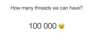 How many threads we can have?
100 000 😵
 