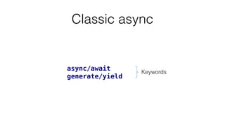 Classic async
async/await
generate/yield
Keywords
 