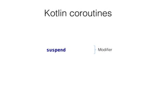 Kotlin coroutines
suspend Modifier
 