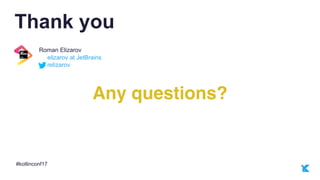 #kotlinconf17
relizarov
elizarov at JetBrains
Roman Elizarov
Thank you
Any questions?
 