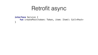 Retrofit async
interface Service {
fun createPost(token: Token, item: Item): Call<Post>
}
 