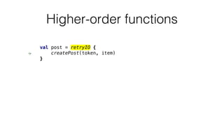 Higher-order functions
val post = retryIO {
createPost(token, item)
}
 