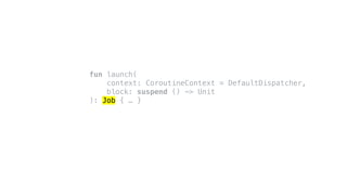 fun launch(
context: CoroutineContext = DefaultDispatcher,
block: suspend () -> Unit
): Job { … }
 