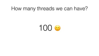 How many threads we can have?
100 🙂
 