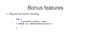 • Regular exception handing
Bonus features
try {
createPost(token, item)
} catch (e: BadTokenException) {
…
}
 