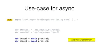 Use-case for async
var promise1 = loadImageAsync(name1);
var promise2 = loadImageAsync(name2);
var image1 = await promise1...