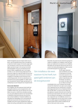 Oktober '17 51
Roekel:‘Aardgasloos bouwen begint steeds meer te
leven, maar bouwprofessionals weten niet altijd hoe
ze daarmee moeten omgaan. De meeste vragen gaan
over nieuwbouw, en dan met name over het beno-
digde warmtevermogen in de woning in de winter.
Hoeveel kiloWatt moet een warmtepomp kunnen
leveren? Welke mogelijkheden zijn er voor tapwa-
ter? Wat is er aan naverwarming nodig? Vooral veel
technische vragen dus, zegt Van Roekel. Dat was voor
het EnergieLoket reden om leveranciers, bouwers en
installateurs te betrekken bij de uitvoering van de
voorlichtingsavonden. Om hen te ondersteunen om
die adviseursrol zo goed mogelijk in te vullen organi-
seert de gemeente vanaf dit najaar speciale basis- en
verdiepingscursussen‘Integraal naar energieneutraal’.
Cursus met rekentool
Een installateur die weet waarover hij het heeft, kan
goed geld verdienen aan de energietransitie, weet
installateur Robert Duin. Hij nam deel aan een van de
Edese cursussen en vindt het een absolute aanrader.
‘Er is een groot gebrek aan kennis over duurzaamheid
in Nederland, zowel bij architecten als aannemers,
maar ook bij installateurs. Terwijl de installateur op
dat gebied een belangrijkere rol in het bouwproces
speelt dan de aannemer. Die bouwt een huis met
hopelijk op de juiste manier aangebrachte isolatie; wij
maken de woning comfortabel met onze installaties.
Bovendien: duurzaam bouwen draait kort gezegd om
isolatie en installatie. Een installateur heeft veel meer
kennis van isolatie dan een aannemer van installaties.
Wij hebben dus de logische adviseursrol naar de con-
sument met verduurzamingsplannen. Zeker wanneer
je de rekentool goed in de vingers hebt.’
‘De No regret-rekentool,
zoals de officiële naam luidt,
is inderdaad een krachtig
instrument waarmee in de
cursus uitgebreid wordt ge-
oefend’, voegt Nicolaas van
Everdingen van Plushuis
toe. Samen met Mons Stol-
per van eBounce Energie
ontwikkelde hij de cursus‘Integraal naar Energie-
neutraal’.‘De rekentool is een open source program-
ma en gebaseerd op een methode die is ontstaan
bij Energieonderzoek Centrum Nederland (ECN) en
later bij TNO. Maar’, zo waarschuwt hij,‘alleen bij
juist gebruik en goede technische kennis heeft de
tool ook echt meerwaarde. Het mooie eraan is dat
het verschillende maatregelen in samenhang laat
zien, uitgewerkt naar verschillende scenario’s. Zo
kun je eindgebruikers aan de hand nemen en laten
zien via welke stappen de doelstellingen kunnen
worden bereikt. Met als ultiem einddoel een all
electric, Nul-op-de-meter-woning.’
Markt en maatschappij
‘Een installateur die weet
waarover hij het heeft, kan
goed geld verdienen aan
de energietransitie’
KS10 50-52.indd 51 09-10-17 15:10
 