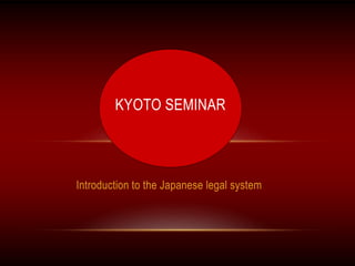Introduction to the Japanese legal system
KYOTO SEMINAR
 