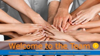 Developing Strong Technology Leaders Through Online Project-Based Curriculum
Welcome to the Team ›
 