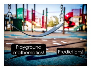 Predictions!
Playground
mathematics!
 