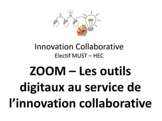 Innovation Collaborative
Electif MUST – HEC
ZOOM – Les outils
digitaux au service de
l’innovation collaborative
 