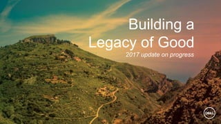 2017 update on progress
Building a
Legacy of Good
 