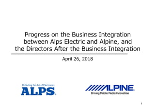 Progress on the Business Integration
between Alps Electric and Alpine, and
the Directors After the Business Integration
April 26, 2018
1
 