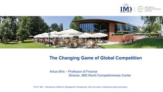 © 2017 IMD – International Institute for Management Development. Not to be used or reproduced without permission.
Arturo Bris – Professor of Finance
Director, IMD World Competitiveness Center
The Changing Game of Global Competition
 