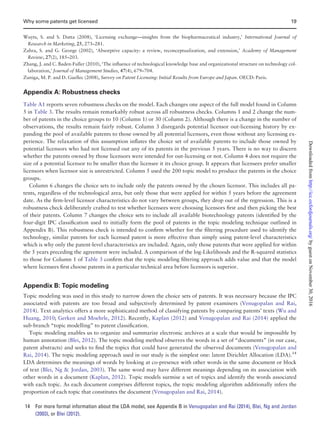 Wuyts, S. and S. Dutta (2008), ‘Licensing exchange—insights from the biopharmaceutical industry,’ International Journal of
Research in Marketing, 25, 273–281.
Zahra, S. and G. George (2002), ‘Absorptive capacity: a review, reconceptualization, and extension,’ Academy of Management
Review, 27(2), 185–203.
Zhang, J. and C. Baden-Fuller (2010), ‘The inﬂuence of technological knowledge base and organizational structure on technology col-
laboration,’ Journal of Management Studies, 47(4), 679–704.
Zuniga, M. P. and D. Guellec (2008), Survey on Patent Licensing: Initial Results from Europe and Japan. OECD: Paris.
Appendix A: Robustness checks
Table A1 reports seven robustness checks on the model. Each changes one aspect of the full model found in Column
5 in Table 3. The results remain remarkably robust across all robustness checks. Columns 1 and 2 change the num-
ber of patents in the choice groups to 10 (Column 1) or 30 (Column 2). Although there is a change in the number of
observations, the results remain fairly robust. Column 3 disregards potential licensor out-licensing history by ex-
panding the pool of available patents to those owned by all potential licensors, even those without any licensing ex-
perience. The relaxation of this assumption inﬂates the choice set of available patents to include those owned by
potential licensors who had not licensed out any of its patents in the previous 5 years. There is no way to discern
whether the patents owned by those licensors were intended for out-licensing or not. Column 4 does not require the
size of a potential licensor to be smaller than the licensee it its choice group. It appears that licensees prefer smaller
licensors when licensor size is unrestricted. Column 5 used the 200 topic model to produce the patents in the choice
groups.
Column 6 changes the choice sets to include only the patents owned by the chosen licensor. This includes all pa-
tents, regardless of the technological area, but only those that were applied for within 5 years before the agreement
date. As the ﬁrm-level licensor characteristics do not vary between groups, they drop out of the regression. This is a
robustness check deliberately crafted to test whether licensees were choosing licensors ﬁrst and then picking the best
of their patents. Column 7 changes the choice sets to include all available biotechnology patents (identiﬁed by the
four-digit IPC classiﬁcation used to initially form the pool of patents in the topic modeling technique outlined in
Appendix B). This robustness check is intended to conﬁrm whether for the ﬁltering procedure used to identify the
technology, similar patents for each licensed patent is more effective than simply using patent-level characteristics
which is why only the patent-level characteristics are included. Again, only those patents that were applied for within
the 5 years preceding the agreement were included. A comparison of the log-Likelihoods and the R-squared statistics
to those for Column 1 of Table 3 conﬁrm that the topic modeling ﬁltering approach adds value and that the model
where licensees ﬁrst choose patents in a particular technical area before licensors is superior.
Appendix B: Topic modeling
Topic modeling was used in this study to narrow down the choice sets of patents. It was necessary because the IPC
associated with patents are too broad and subjectively determined by patent examiners (Venugopalan and Rai,
2014). Text analytics offers a more sophisticated method of classifying patents by comparing patents’ texts (Wu and
Huang, 2010; Gerken and Moehrle, 2012). Recently, Kaplan (2012) and Venugopalan and Rai (2014) applied the
sub-branch “topic modelling” to patent classiﬁcation.
Topic modeling enables us to organize and summarize electronic archives at a scale that would be impossible by
human annotation (Blei, 2012). The topic modeling method observes the words in a set of “documents” (in our case,
patent abstracts) and seeks to ﬁnd the topics that could have generated the observed documents (Venugopalan and
Rai, 2014). The topic modeling approach used in our study is the simplest one: latent Dirichlet Allocation (LDA).14
LDA determines the meanings of words by looking at co-presence with other words in the same document or block
of text (Blei, Ng  Jordan, 2003). The same word may have different meanings depending on its association with
other words in a document (Kaplan, 2012). Topic models surmise a set of topics and identify the words associated
with each topic. As each document comprises different topics, the topic modeling algorithm additionally infers the
proportion of each topic that constitutes the document (Venugopalan and Rai, 2014).
14 For more formal information about the LDA model, see Appendix B in Venugopalan and Rai (2014), Blei, Ng and Jordan
(2003), or Blei (2012).
Why some patents get licensed 19
byguestonNovember30,2016http://icc.oxfordjournals.org/Downloadedfrom
 