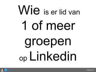 Fidene.nl
Wie is er lid van
1 of meer
groepen
op Linkedin
 