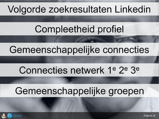 Fidene.nl
Volgorde zoekresultaten Linkedin
Compleetheid profiel
Gemeenschappelijke connecties
Connecties netwerk 1e 2e 3e
Gemeenschappelijke groepen
 