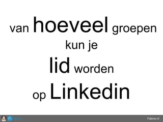 Fidene.nl
van hoeveel groepen
kun je
lid worden
op Linkedin
 
