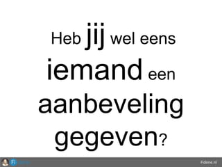Fidene.nl
Heb jij wel eens
iemand een
aanbeveling
gegeven?
 