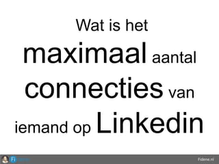 Fidene.nl
Wat is het
maximaal aantal
connecties van
iemand op Linkedin
 