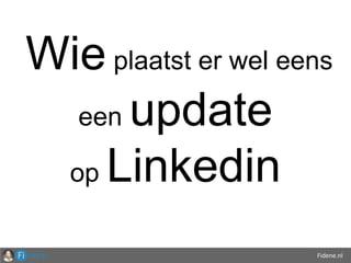 Fidene.nl
Wie plaatst er wel eens
een update
op Linkedin
 