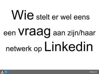 Fidene.nl
Wie stelt er wel eens
een vraag aan zijn/haar
netwerk op Linkedin
 