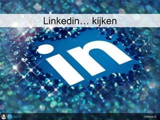 Fidene.nl
Linkedin… kijken
 