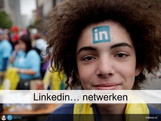 Fidene.nl
Linkedin… netwerken
 
