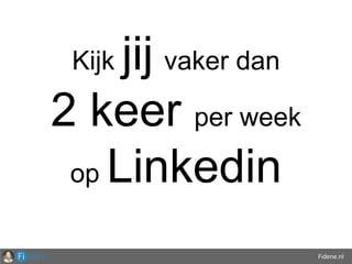 Fidene.nl
Kijk jij vaker dan
2 keer per week
op Linkedin
 