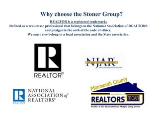 Why choose the Stoner Group?
REALTOR is a registered trademark:
Defined as a real estate professional that belongs to the National Association of REALTORS
and pledges to the oath of the code of ethics.
We must also belong to a local association and the State association.
 
