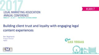 Ben	Wightwick
Product	Director
HighQ
Building	client	trust	and	loyalty	with	engaging	legal	
content	experiences
 
