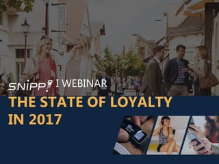 I WEBINAR
THE STATE OF LOYALTY
IN 2017
 