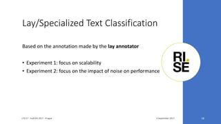Lay/Specialized Text Classification
3 September 2017LTA'17 - FedCSIS 2017 - Prague 18
Based on the annotation made by the lay annotator
• Experiment 1: focus on scalability
• Experiment 2: focus on the impact of noise on performance
 
